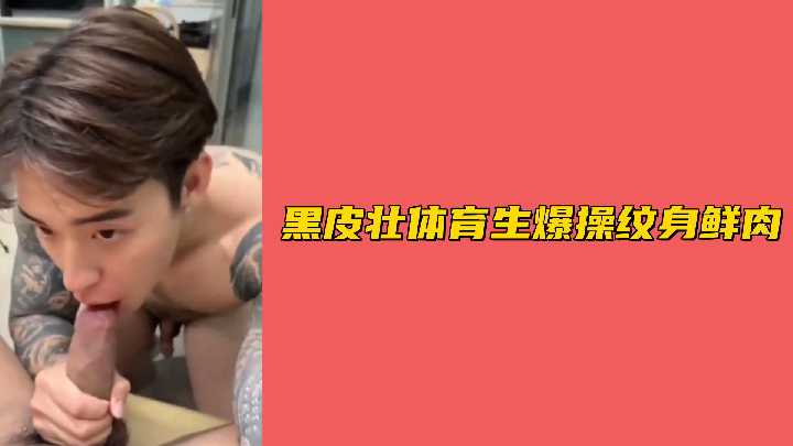 黑皮肌肉体育生狂操纹身小鲜肉,粗壮肉棒激烈抽插汗液飞溅!
