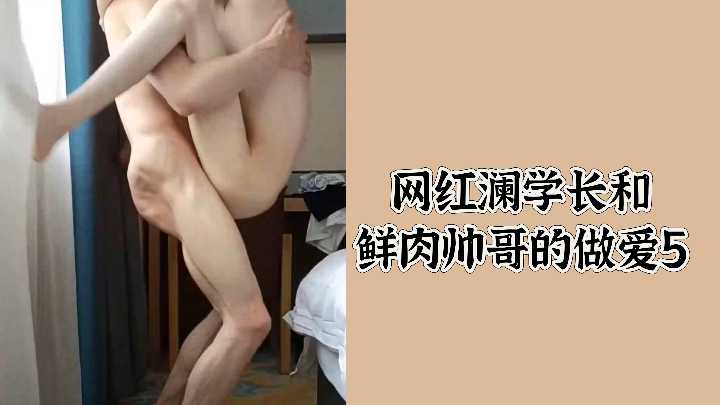 网红澜学长大战鲜肉帅哥，娇喘高潮第5弹！